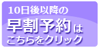 10日以上先の早割予約はここをクリック